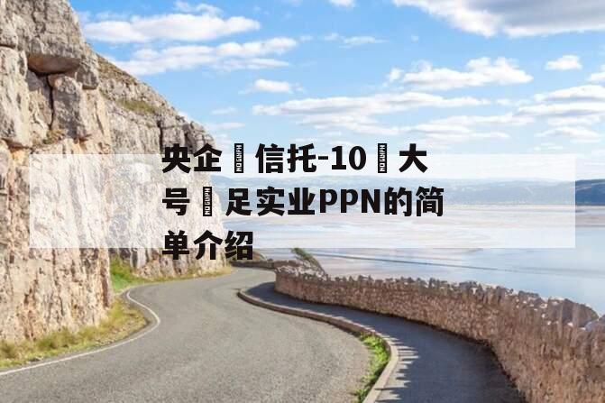 央企‬信托-10‮大号‬足实业PPN的简单介绍