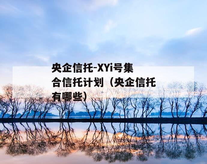 央企信托-XYi号集合信托计划（央企信托有哪些）