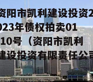 资阳市凯利建设投资2023年债权拍卖01-10号（资阳市凯利建设投资有限责任公司）