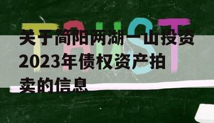 关于简阳两湖一山投资2023年债权资产拍卖的信息