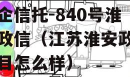 央企信托-840号淮安政信（江苏淮安政信项目怎么样）