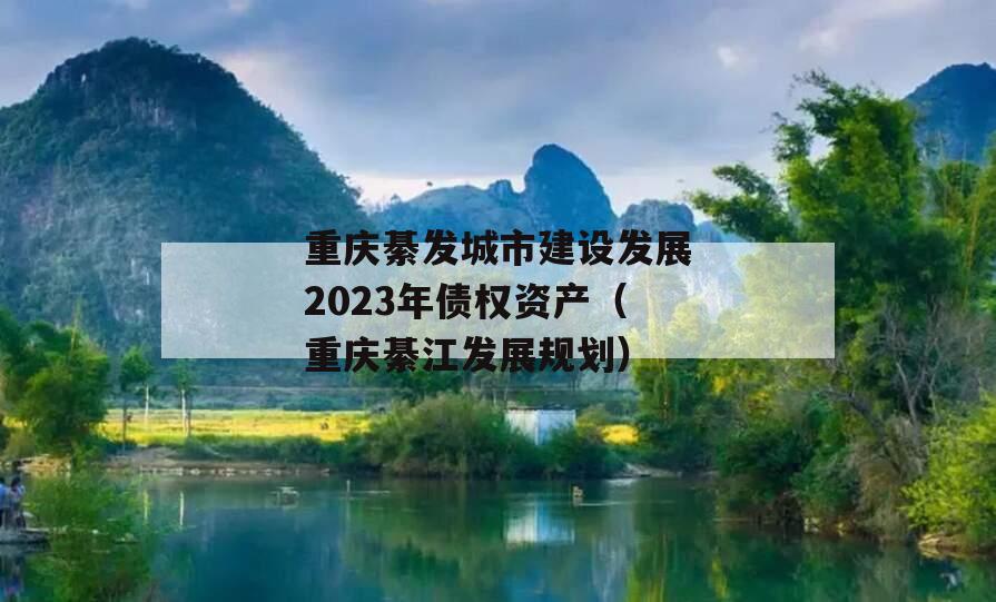 重庆綦发城市建设发展2023年债权资产（重庆綦江发展规划）