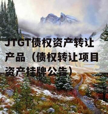 JTGT债权资产转让产品（债权转让项目 资产挂牌公告）