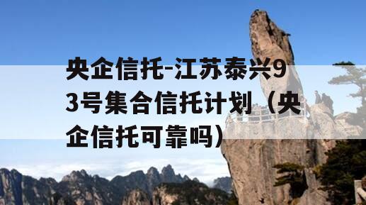 央企信托-江苏泰兴93号集合信托计划（央企信托可靠吗）