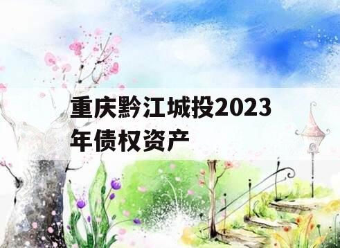 重庆黔江城投2023年债权资产