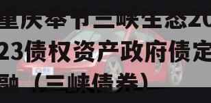 重庆奉节三峡生态2023债权资产政府债定融（三峡债券）