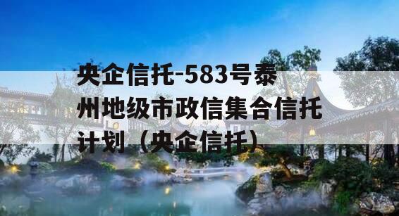 央企信托-583号泰州地级市政信集合信托计划（央企信托）