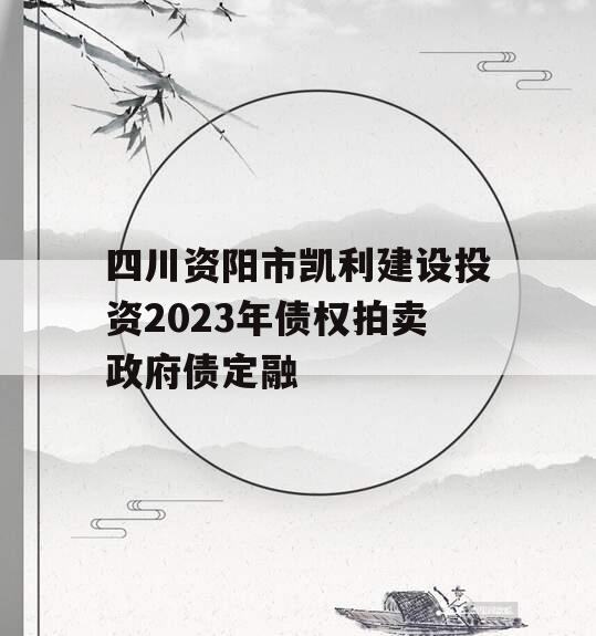 四川资阳市凯利建设投资2023年债权拍卖政府债定融