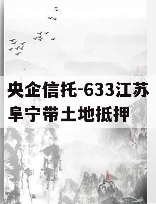 央企信托-633江苏阜宁带土地抵押