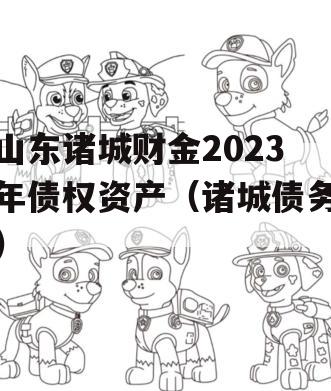 山东诸城财金2023年债权资产（诸城债务）