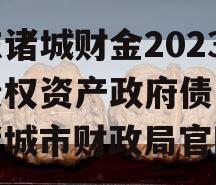 山东诸城财金2023年债权资产政府债定融（诸城市财政局官网）