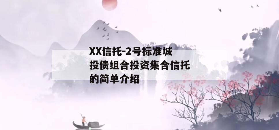 XX信托-2号标准城投债组合投资集合信托的简单介绍