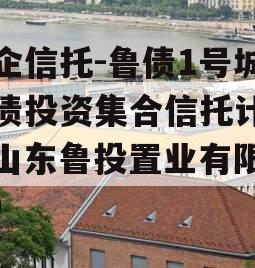 国企信托-鲁债1号城投债投资集合信托计划（山东鲁投置业有限公司）