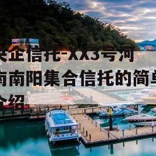 央企信托-XX3号河南南阳集合信托的简单介绍