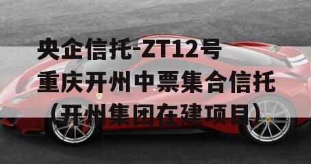 央企信托-ZT12号重庆开州中票集合信托（开州集团在建项目）