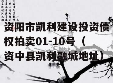 资阳市凯利建设投资债权拍卖01-10号（资中县凯利融城地址）