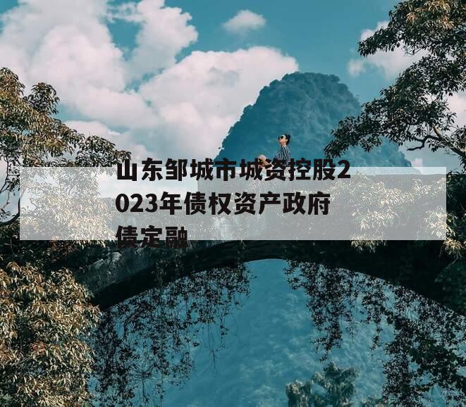 山东邹城市城资控股2023年债权资产政府债定融