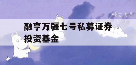 融亨万疆七号私募证券投资基金