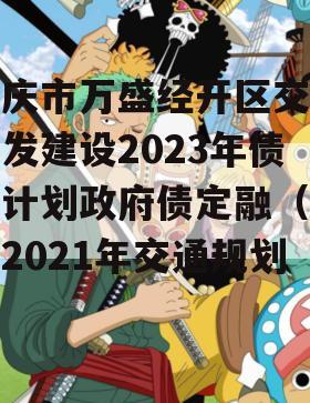 重庆市万盛经开区交通开发建设2023年债权计划政府债定融（万盛2021年交通规划）