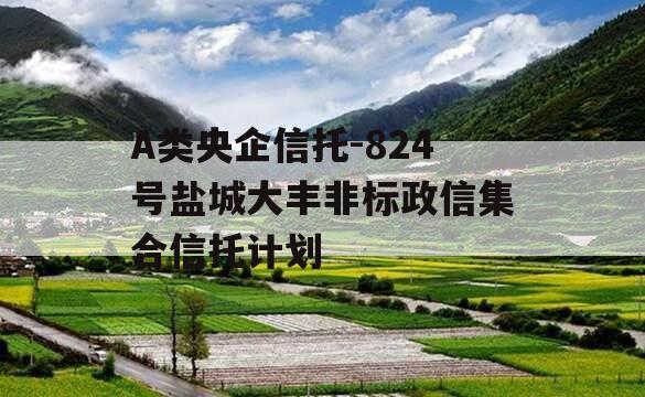 A类央企信托-824号盐城大丰非标政信集合信托计划