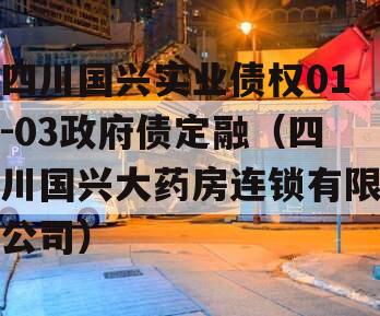 四川国兴实业债权01-03政府债定融（四川国兴大药房连锁有限公司）