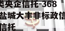 A类央企信托-368号盐城大丰非标政信集合信托