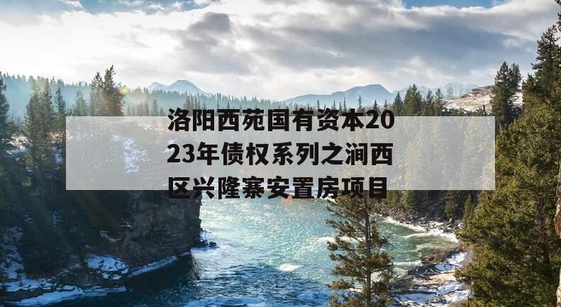 洛阳西苑国有资本2023年债权系列之涧西区兴隆寨安置房项目