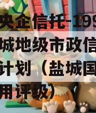 中国央企信托-199号盐城地级市政信集合信托计划（盐城国投集团信用评级）