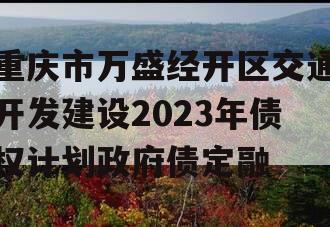 重庆市万盛经开区交通开发建设2023年债权计划政府债定融