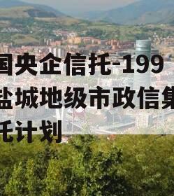 中国央企信托-199号盐城地级市政信集合信托计划