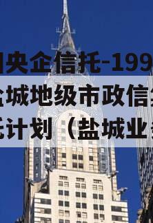 中国央企信托-199号盐城地级市政信集合信托计划（盐城业务集团）