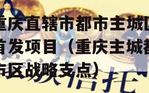 重庆直辖市都市主城区首发项目（重庆主城都市区战略支点）