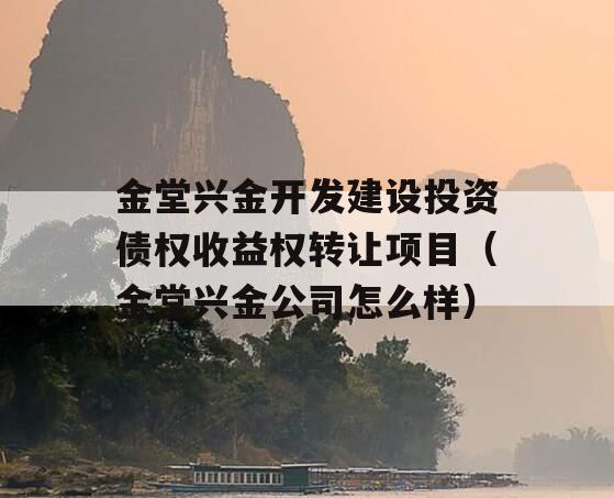 金堂兴金开发建设投资债权收益权转让项目（金堂兴金公司怎么样）