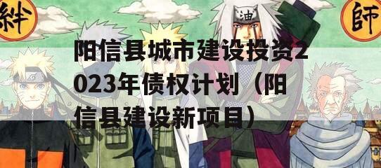 阳信县城市建设投资2023年债权计划（阳信县建设新项目）