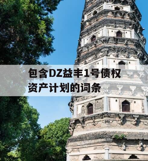 包含DZ益丰1号债权资产计划的词条