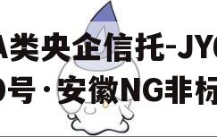 A类央企信托-JY60号·安徽NG非标