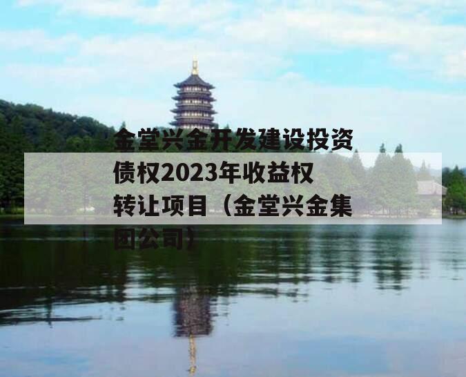 金堂兴金开发建设投资债权2023年收益权转让项目（金堂兴金集团公司）