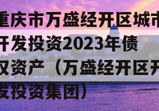 重庆市万盛经开区城市开发投资2023年债权资产（万盛经开区开发投资集团）