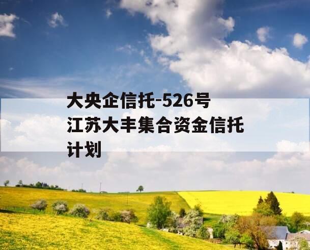 大央企信托-526号江苏大丰集合资金信托计划