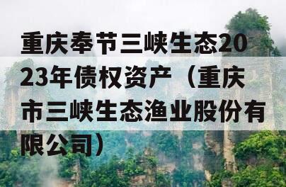 重庆奉节三峡生态2023年债权资产（重庆市三峡生态渔业股份有限公司）