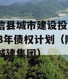 阳信县城市建设投资2023年债权计划（阳信城建集团）