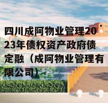 四川成阿物业管理2023年债权资产政府债定融（成阿物业管理有限公司）