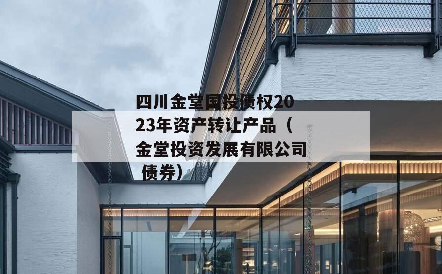 四川金堂国投债权2023年资产转让产品（金堂投资发展有限公司 债券）