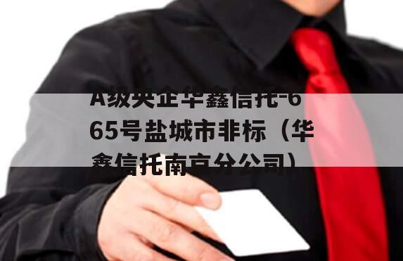 A级央企华鑫信托-665号盐城市非标（华鑫信托南京分公司）