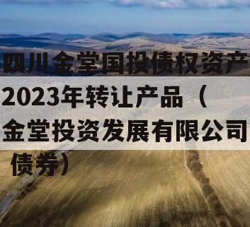 四川金堂国投债权资产2023年转让产品（金堂投资发展有限公司 债券）