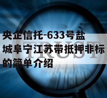 央企信托-633号盐城阜宁江苏带抵押非标的简单介绍