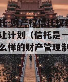 信托-财产权信托权益转让计划（信托是一种什么样的财产管理制度）