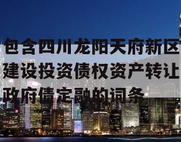 包含四川龙阳天府新区建设投资债权资产转让政府债定融的词条