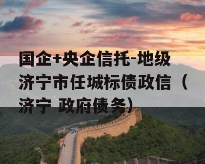 国企+央企信托-地级济宁市任城标债政信（济宁 政府债务）