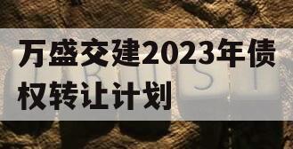 万盛交建2023年债权转让计划